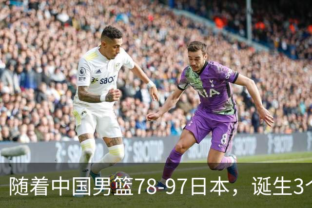 随着中国男篮78-97日本，诞生3个意外2个事实，郭士强王俊杰上榜